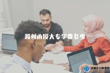 滁州函授大專學費多少（滁州函授大專學費詳情）