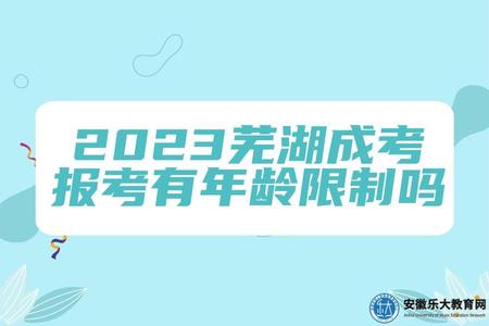 2023蕪湖成考報考有年齡限制嗎 2023蕪湖成考報考有年齡限制嗎