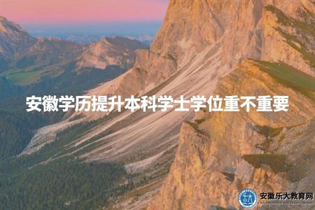 安徽學歷提升本科學士學位重不重要（成人本科學位作用）