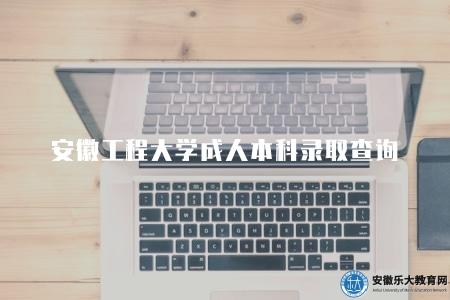 安徽工程大學成人本科錄取查詢（2023年安工程成考查詢方式）