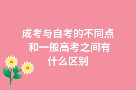 成考與自考的不同點,和一般高考之間有什么區別 成考與自考的不同點,和一般高考之間有什么區別