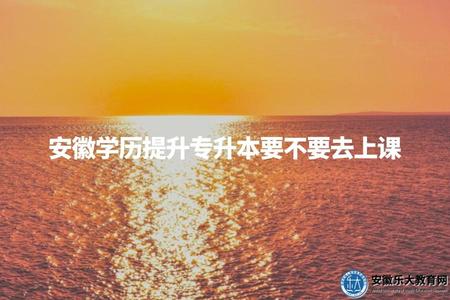 安徽學歷提升專升本要不要去上課