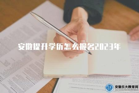 安徽提升學歷怎么報名2023年（報名的5個步驟）