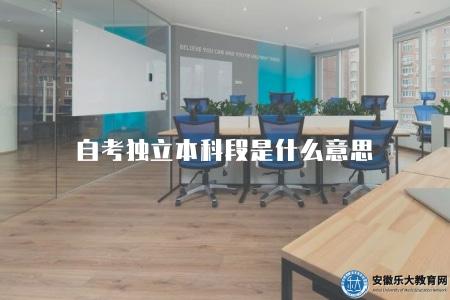 自考獨立本科段是什么意思（自考獨立本科階段的含義與解釋）