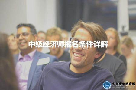 中級經濟師報名條件詳解（中級經濟師報名4點注意事項）