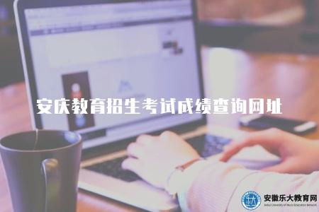 安慶教育招生考試成績查詢網址（成績查詢方法五步）
