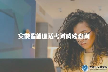 安徽省普通話考試成績查詢（查詢入口及成績組成）
