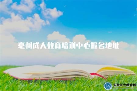 亳州成人教育培訓中心報名地址(兩種查詢報名地點的方式) 亳州成人教育培訓中心報名地址(兩種查詢報名地點的方式)