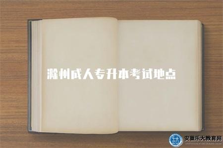 滁州成人專升本考試地點(考試地點分布情況) 滁州成人專升本考試地點(考試地點分布情況)