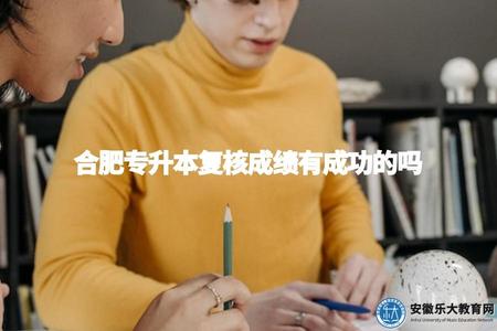 合肥專升本復核成績有成功的嗎（合肥專升本復核案例分享）