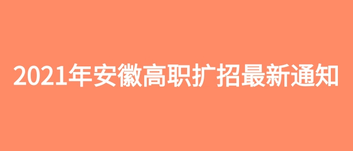 2021年安徽高職擴招最新通知 2021年安徽高職擴招最新通知