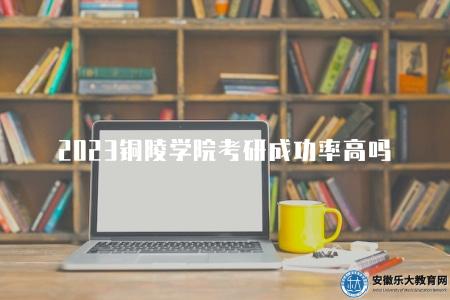 2023銅陵學院考研成功率高嗎（不高）