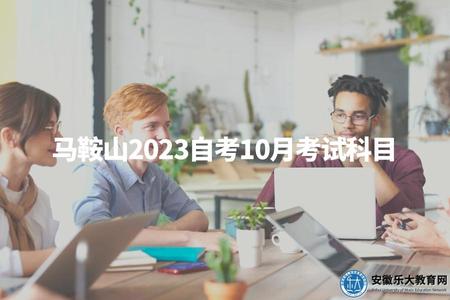 馬鞍山2023自考10月考試科目（馬鞍山2023自考科目安排）