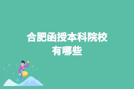 合肥函授本科院校有哪些 合肥函授本科院校有哪些