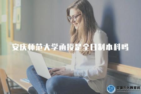 安慶師范大學函授是全日制本科嗎（不是全日制）
