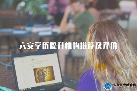 六安學歷提升機構推薦及評價（三家知名學校）