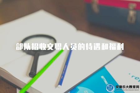 部隊招收文職人員的待遇和福利（7個薪資福利待遇）