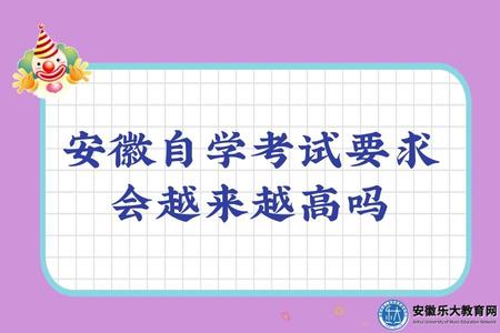 2023年安徽自學考試要求會越來越高嗎（是的）