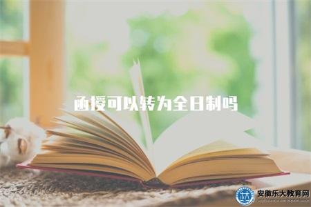 函授可以轉為全日制嗎（函授與全日制的相互轉換）