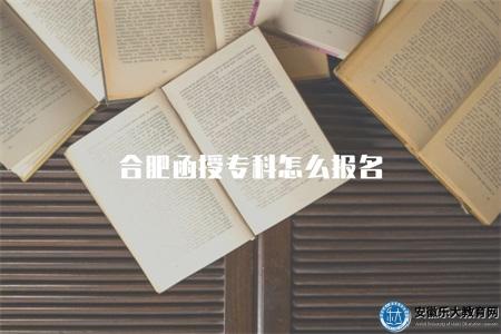 合肥函授專科怎么報名（2023年報名流程）
