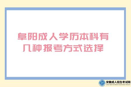 2023年阜陽成人學歷本科有幾種報考方式選擇 2023年阜陽成人學歷本科有幾種報考方式選擇