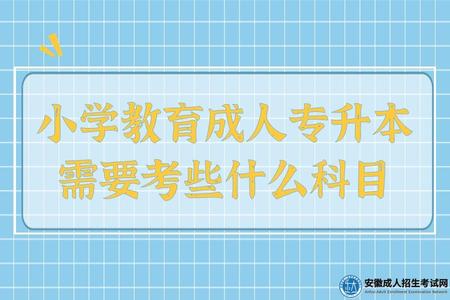 小學教育成人專升本需要考些什么科目 小學教育成人專升本需要考些什么科目