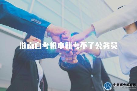 淮南自考根本就考不了公務員（了解淮南自考生是否可以參加公務員考試）