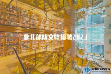 淮北部隊文職招聘2023(報名時間和招考科目) 淮北部隊文職招聘2023(報名時間和招考科目)