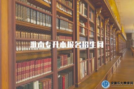 淮南專升本報名招生網(報名要求有三點) 淮南專升本報名招生網(報名要求有三點)