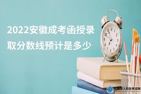 2022安徽成考函授錄取分數線預計是多少(錄取方式) 2022安徽成考函授錄取分數線預計是多少(錄取方式)