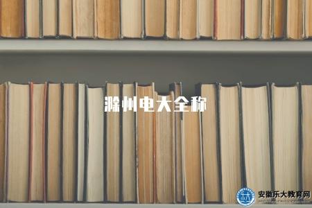 滁州電大全稱(滁州廣播電視大學) 滁州電大全稱(滁州廣播電視大學)
