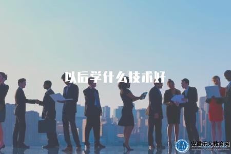 以后學什么技術好(目前熱門技術領域的發展趨勢和就業前景) 以后學什么技術好(目前熱門技術領域的發展趨勢和就業前景)