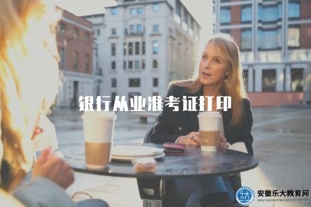 銀行從業準考證打印（2023年銀行從業資格證書申領和打印指南）