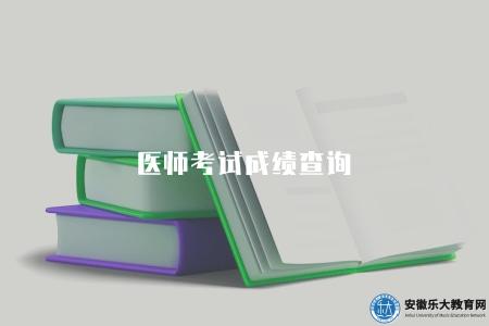 醫師考試成績查詢（2023年成績查詢入口及查詢時間）