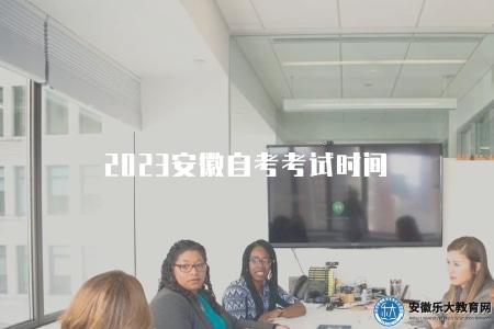 2023安徽自考考試時間（安徽成人自考考試具體安排）