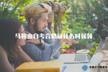馬鞍山自考合格證什么時候領（馬鞍山自考合格證領取時間規定）
