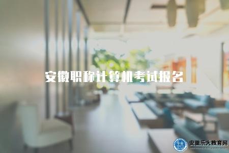 安徽職稱計算機考試報名（報名條件及報名流程）