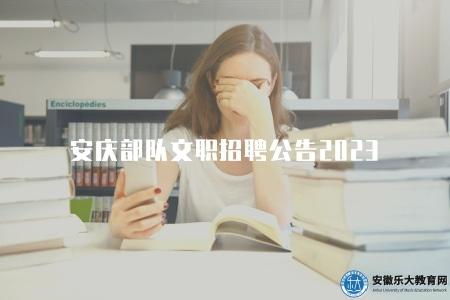 安慶部隊文職招聘公告2023（安慶文職招聘崗位及要求）