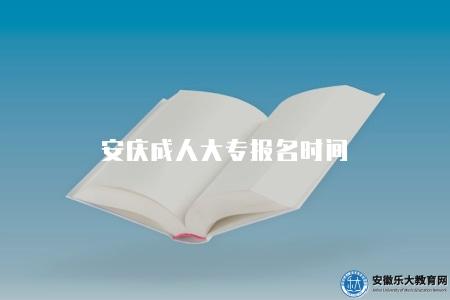 安慶成人大專報名時間(安慶成人高考專科報名要求) 安慶成人大專報名時間(安慶成人高考專科報名要求)