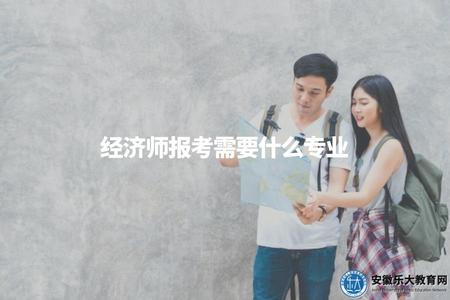 經濟師報考需要什么專業(報考經濟師證書所需的相關專業背景和條件) 經濟師報考需要什么專業(報考經濟師證書所需的相關專業背景和條件)