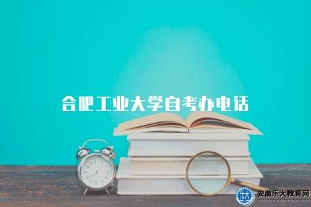 合肥工業大學自考辦電話（合肥工業大學自考辦聯系電話）