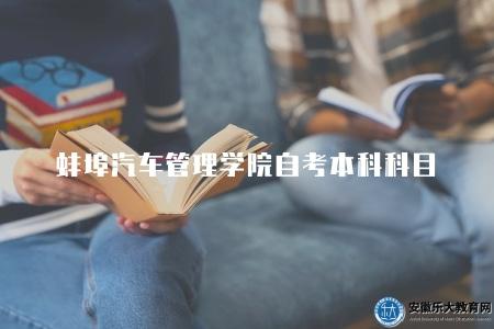 蚌埠汽車管理學院自考本科科目怎么樣（蚌埠汽車管理學院自考本科科目評價）