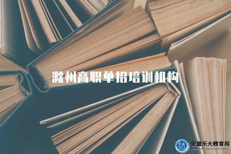 滁州高職單招培訓機構（滁州地區值得推薦的高職單招培訓機構有哪些）