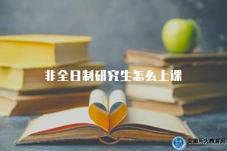 非全日制研究生怎么上課（非全日制研究生上課方式）