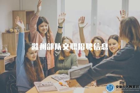 滁州部隊文職招聘信息（滁州文職報名條件）