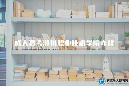 成人高考滁州職業技術學院咋樣（成考滁州職業技術學院介紹）