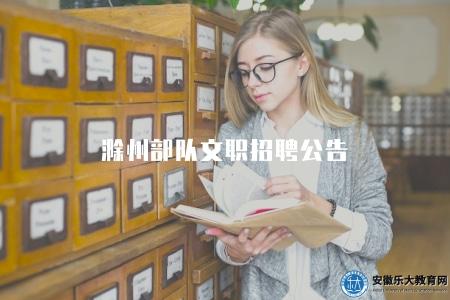 滁州部隊文職招聘公告、招聘要求、招聘流程