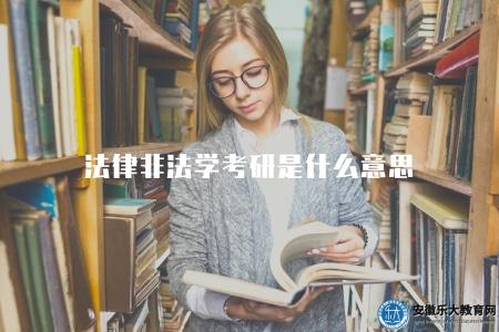 法律非法學考研是什么意思（解釋法學與非法學考研專業意義）