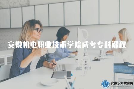 安徽機電職業技術學院成考專科課程（成考專科課程采用靈活的學習方式）