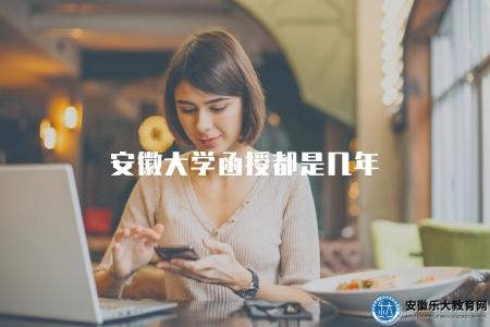 安徽大學函授都是幾年（函授教育的學制一般為三年或四年）